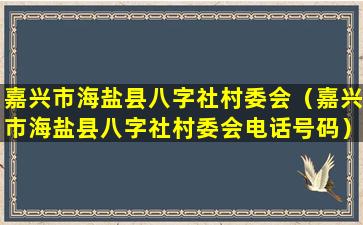 嘉兴市海盐县八字社村委会（嘉兴市海盐县八字社村委会电话号码）