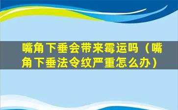 嘴角下垂会带来霉运吗（嘴角下垂法令纹严重怎么办）