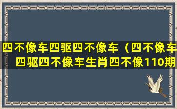 四不像车四驱四不像车（四不像车四驱四不像车生肖四不像110期2022年）