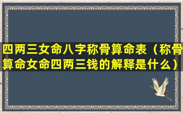 四两三女命八字称骨算命表（称骨算命女命四两三钱的解释是什么）