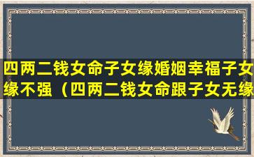 四两二钱女命子女缘婚姻幸福子女缘不强（四两二钱女命跟子女无缘吗）