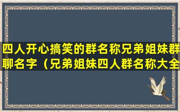 四人开心搞笑的群名称兄弟姐妹群聊名字（兄弟姐妹四人群名称大全微信名）