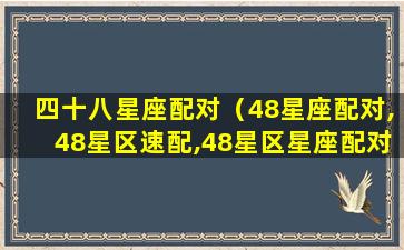 四十八星座配对（48星座配对,48星区速配,48星区星座配对查询）