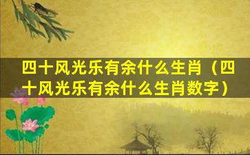 四十风光乐有余什么生肖（四十风光乐有余什么生肖数字）