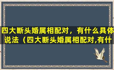 四大断头婚属相配对，有什么具体说法（四大断头婚属相配对,有什么具体说法嘛）