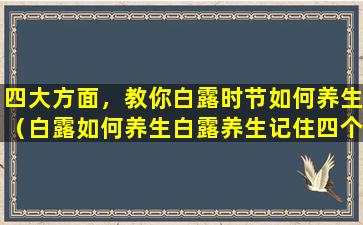 四大方面，教你白露时节如何养生（白露如何养生白露养生记住四个秘诀三九养生堂）