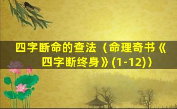 四字断命的查法（命理奇书《四字断终身》(1-12)）