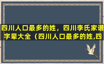 四川人口最多的姓，四川李氏家谱字辈大全（四川人口最多的姓,四川李氏家谱字辈大全）