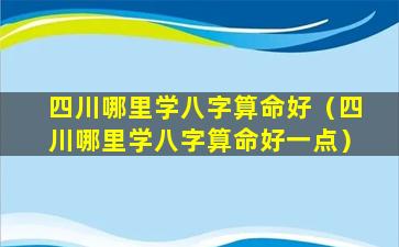 四川哪里学八字算命好（四川哪里学八字算命好一点）