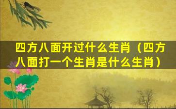 四方八面开过什么生肖（四方八面打一个生肖是什么生肖）