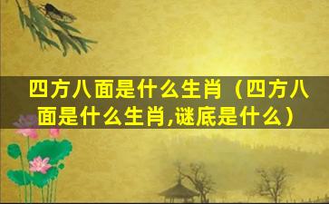 四方八面是什么生肖（四方八面是什么生肖,谜底是什么）