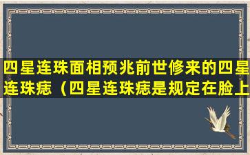 四星连珠面相预兆前世修来的四星连珠痣（四星连珠痣是规定在脸上的吗）