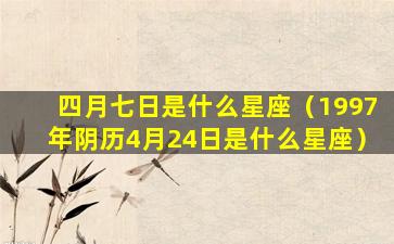 四月七日是什么星座（1997年阴历4月24日是什么星座）