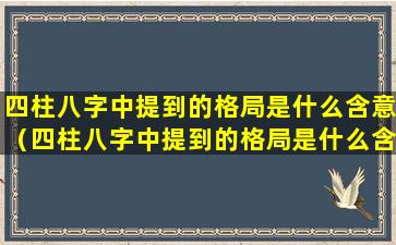 四柱八字中提到的格局是什么含意（四柱八字中提到的格局是什么含意呢）