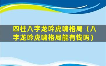 四柱八字龙吟虎啸格局（八字龙吟虎啸格局能有钱吗）