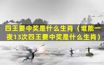 四王要中奖是什么生肖（谁能一夜13次四王要中奖是什么生肖）