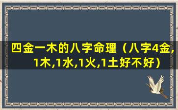 四金一木的八字命理（八字4金,1木,1水,1火,1土好不好）