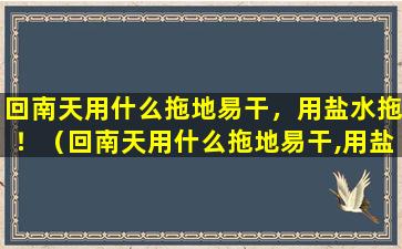 回南天用什么拖地易干，用盐水拖！（回南天用什么拖地易干,用盐水拖!）