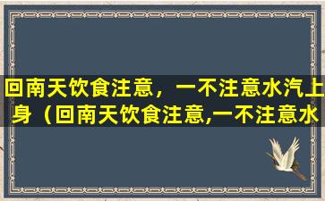 回南天饮食注意，一不注意水汽上身（回南天饮食注意,一不注意水汽上身）