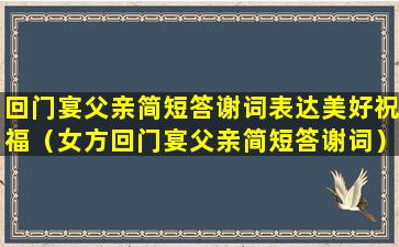 回门宴父亲简短答谢词表达美好祝福（女方回门宴父亲简短答谢词）