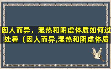 因人而异，湿热和阴虚体质如何过处暑（因人而异,湿热和阴虚体质如何过处暑）