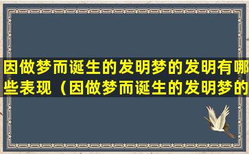 因做梦而诞生的发明梦的发明有哪些表现（因做梦而诞生的发明梦的发明有哪些表现和作用）