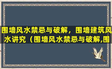 围墙风水禁忌与破解，围墙建筑风水讲究（围墙风水禁忌与破解,围墙建筑风水讲究）