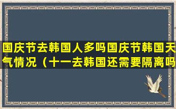 国庆节去韩国人多吗国庆节韩国天气情况（十一去韩国还需要隔离吗）