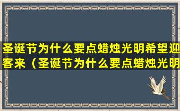 圣诞节为什么要点蜡烛光明希望迎客来（圣诞节为什么要点蜡烛光明希望迎客来呢）