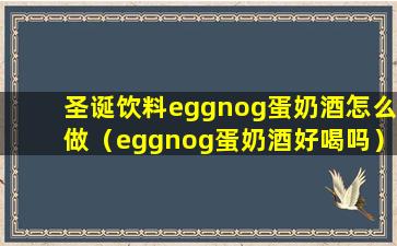 圣诞饮料eggnog蛋奶酒怎么做（eggnog蛋奶酒好喝吗）