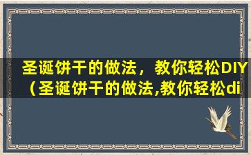 圣诞饼干的做法，教你轻松DIY（圣诞饼干的做法,教你轻松diy）