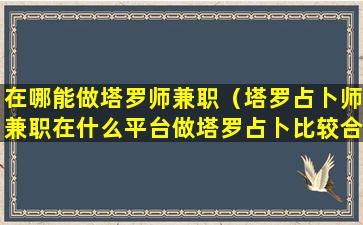 在哪能做塔罗师兼职（塔罗占卜师兼职在什么平台做塔罗占卜比较合适）