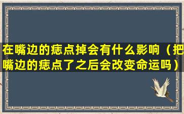 在嘴边的痣点掉会有什么影响（把嘴边的痣点了之后会改变命运吗）