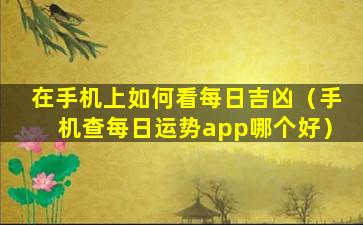 在手机上如何看每日吉凶（手机查每日运势app哪个好）