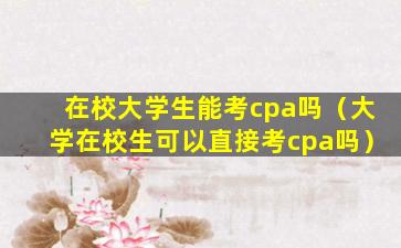 在校大学生能考cpa吗（大学在校生可以直接考cpa吗）