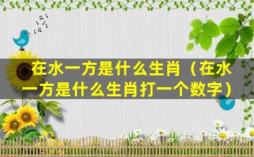 在水一方是什么生肖（在水一方是什么生肖打一个数字）