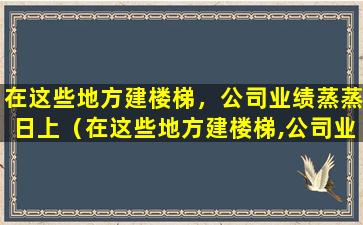 在这些地方建楼梯，公司业绩蒸蒸日上（在这些地方建楼梯,公司业绩蒸蒸日上）