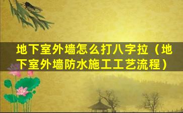 地下室外墙怎么打八字拉（地下室外墙防水施工工艺流程）