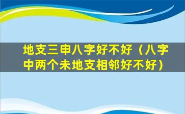 地支三申八字好不好（八字中两个未地支相邻好不好）