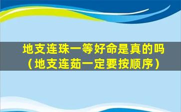 地支连珠一等好命是真的吗（地支连茹一定要按顺序）