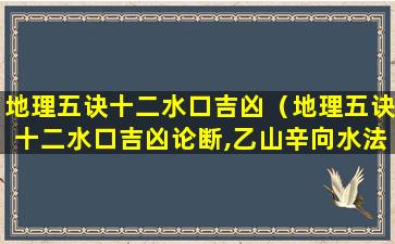 地理五诀十二水口吉凶（地理五诀十二水口吉凶论断,乙山辛向水法）