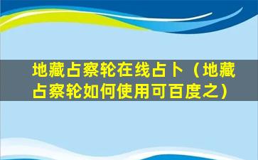 地藏占察轮在线占卜（地藏占察轮如何使用可百度之）