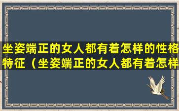 坐姿端正的女人都有着怎样的性格特征（坐姿端正的女人都有着怎样的性格特征呢）