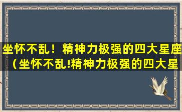 坐怀不乱！精神力极强的四大星座（坐怀不乱!精神力极强的四大星座）