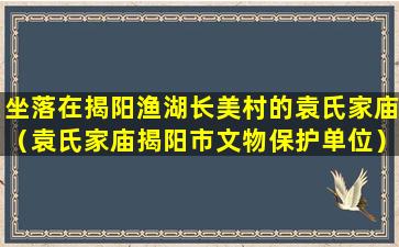 坐落在揭阳渔湖长美村的袁氏家庙（袁氏家庙揭阳市文物保护单位）