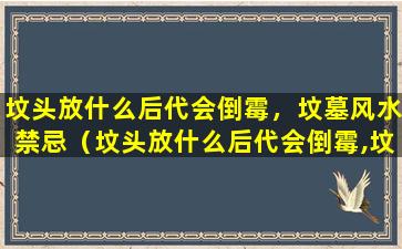 坟头放什么后代会倒霉，坟墓风水禁忌（坟头放什么后代会倒霉,坟墓风水禁忌是什么）