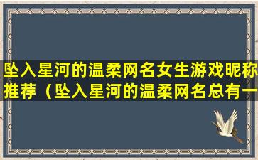 坠入星河的温柔网名女生游戏昵称推荐（坠入星河的温柔网名总有一个适合你）