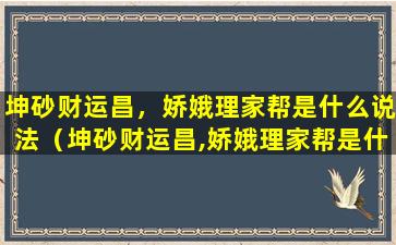 坤砂财运昌，娇娥理家帮是什么说法（坤砂财运昌,娇娥理家帮是什么说法）