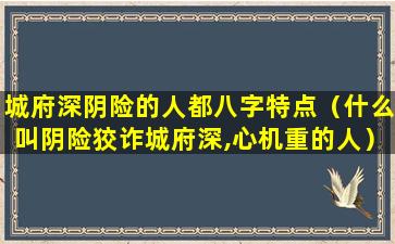 城府深阴险的人都八字特点（什么叫阴险狡诈城府深,心机重的人）