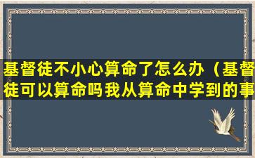 基督徒不小心算命了怎么办（基督徒可以算命吗我从算命中学到的事）